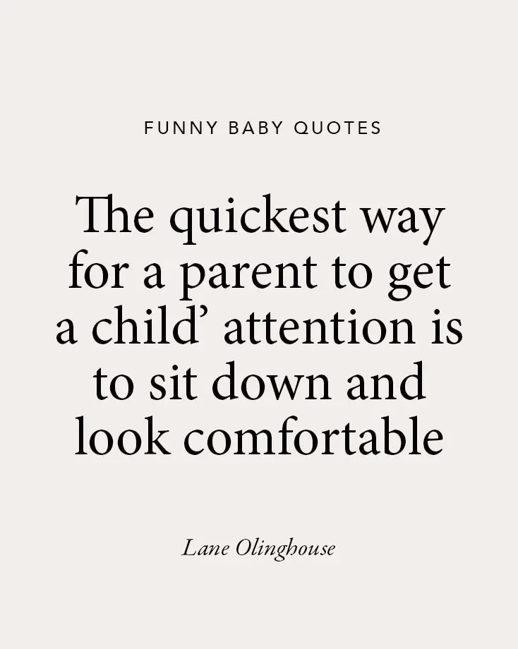 A beige background with a hilarious baby quote by Lane Olinghouse: "The quickest way for a parent to get a child’s attention is to sit down and look comfortable," perfect for funny baby quotes.