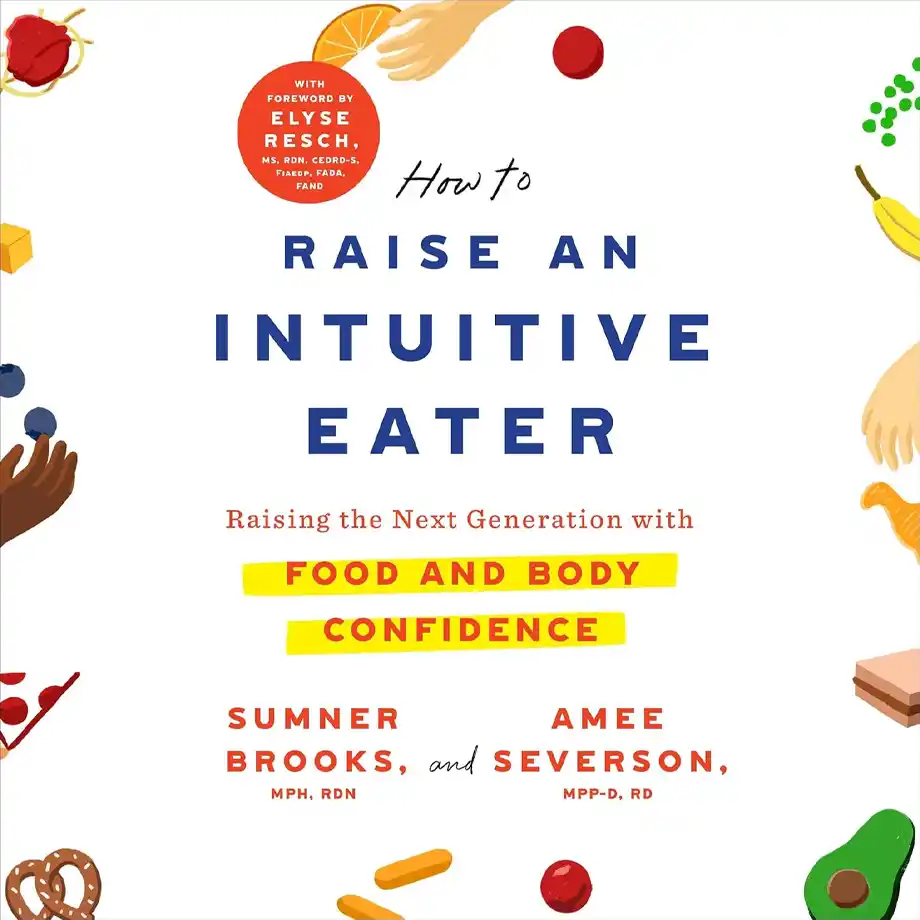 The cover of How to Raise an Intuitive Eater by Sumner Brooks and Amee Severson. The title is in bold blue letters, with the subtitle "Raising the Next Generation with Food and Body Confidence" highlighted in yellow and red. The cover features illustrated hands reaching for a variety of foods, including fruits, vegetables, and snacks. This book promotes a healthy, balanced approach to eating—contrasting with the restrictive mindset often associated with the almond mom mentality.







